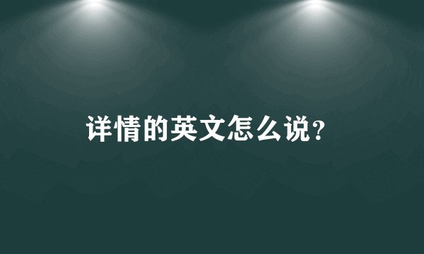 详情的英文怎么说？