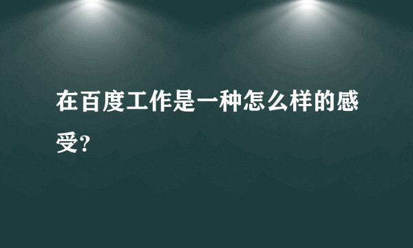 在百度工作是一种怎么样的感受?