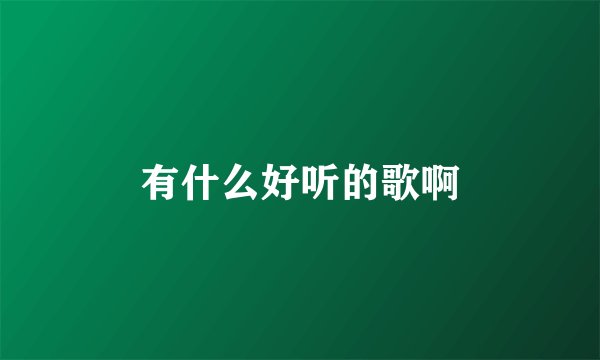 有什么好听的歌啊
