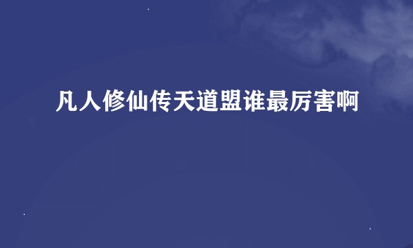 凡人修仙传天道盟谁最厉害啊