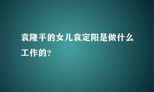 袁隆平的女儿袁定阳是做什么工作的？