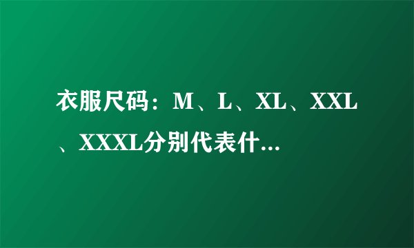 衣服尺码：M、L、XL、XXL、XXXL分别代表什么尺码？