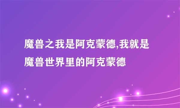魔兽之我是阿克蒙德,我就是魔兽世界里的阿克蒙德