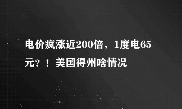 电价疯涨近200倍，1度电65元？！美国得州啥情况