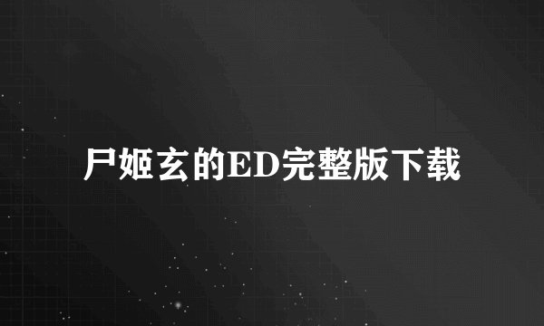 尸姬玄的ED完整版下载