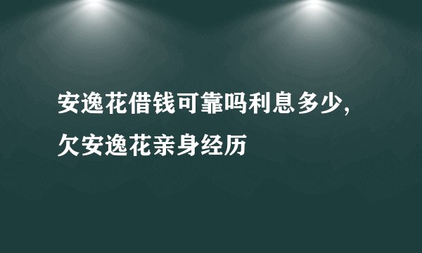 安逸花借钱可靠吗利息多少,欠安逸花亲身经历