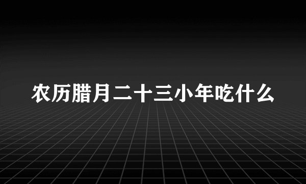 农历腊月二十三小年吃什么