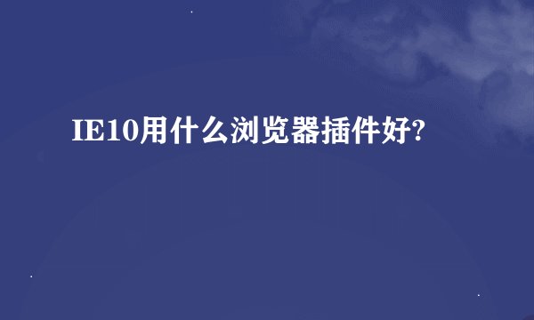 IE10用什么浏览器插件好?