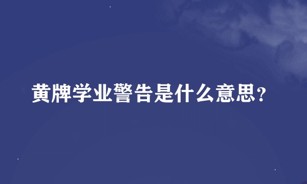 黄牌学业警告是什么意思？