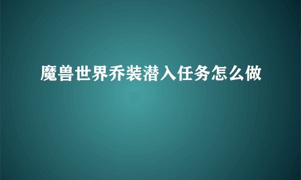 魔兽世界乔装潜入任务怎么做