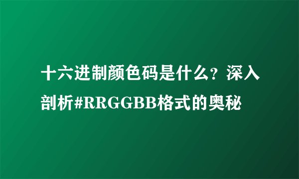 十六进制颜色码是什么?深入剖析#RRGGBB格式的奥秘