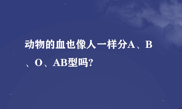 动物的血也像人一样分A、B、O、AB型吗?