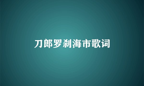 刀郎罗刹海市歌词