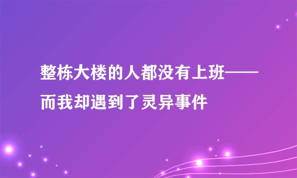 整栋大楼的人都没有上班——而我却遇到了灵异事件