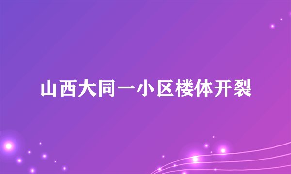 山西大同一小区楼体开裂