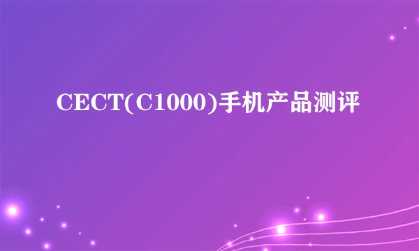 CECT(C1000)手机产品测评