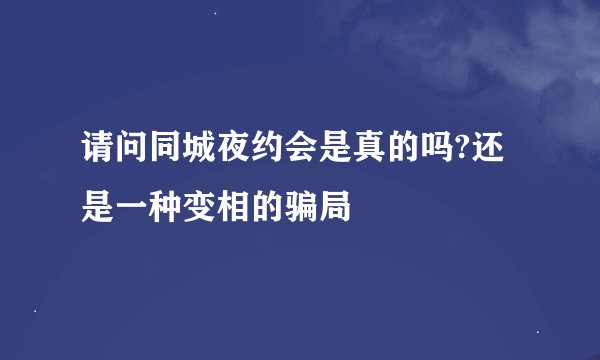 请问同城夜约会是真的吗?还是一种变相的骗局