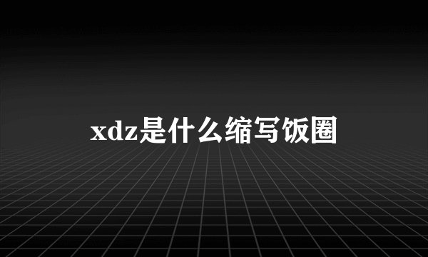 xdz是什么缩写饭圈
