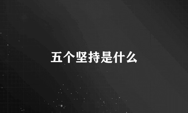五个坚持是什么