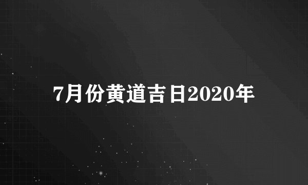 7月份黄道吉日2020年