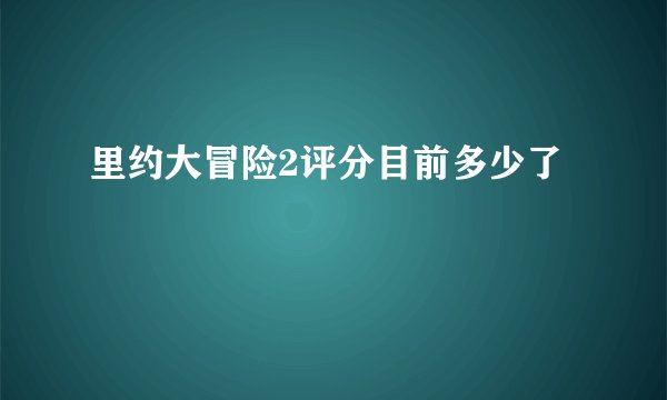 里约大冒险2评分目前多少了