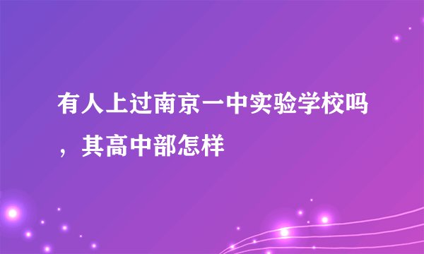 有人上过南京一中实验学校吗,其高中部怎样