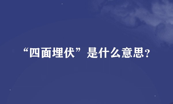 “四面埋伏”是什么意思？