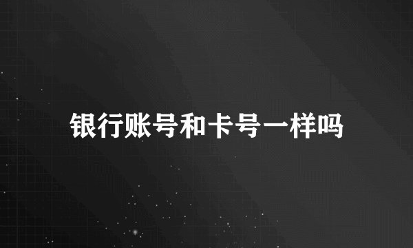 银行账号和卡号一样吗