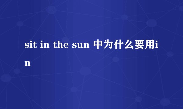 sit in the sun 中为什么要用in