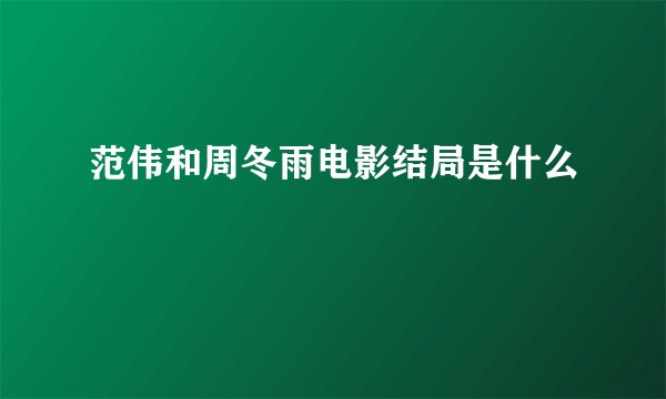 范伟和周冬雨电影结局是什么
