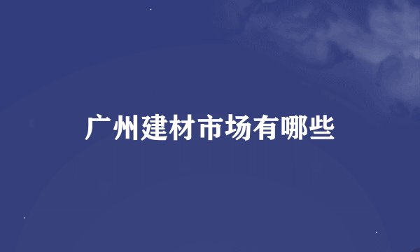 广州建材市场有哪些