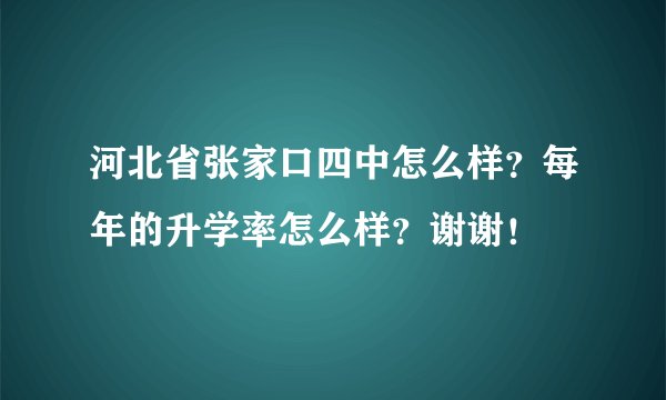 河北省张家口四中怎么样？每年的升学率怎么样？谢谢！