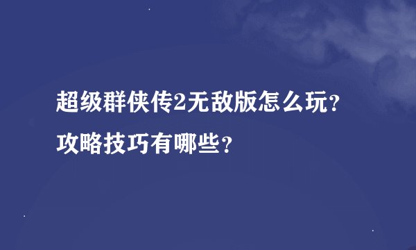 超级群侠传2无敌版怎么玩？攻略技巧有哪些？