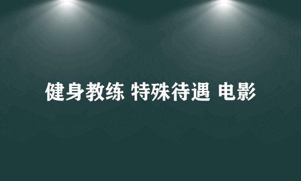 健身教练 特殊待遇 电影