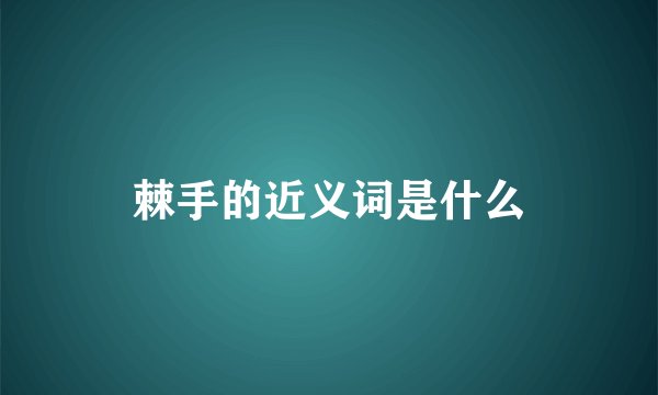 棘手的近义词是什么