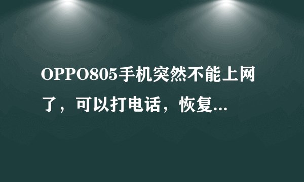 OPPO805手机突然不能上网了，可以打电话，恢复出厂设置也没用 这是为什啊?
