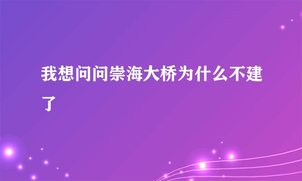 我想问问崇海大桥为什么不建了