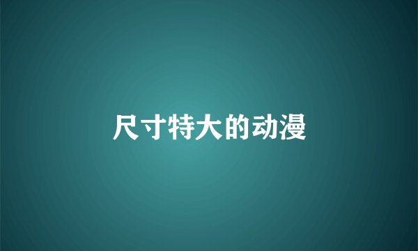 尺寸特大的动漫