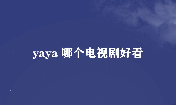 yaya 哪个电视剧好看