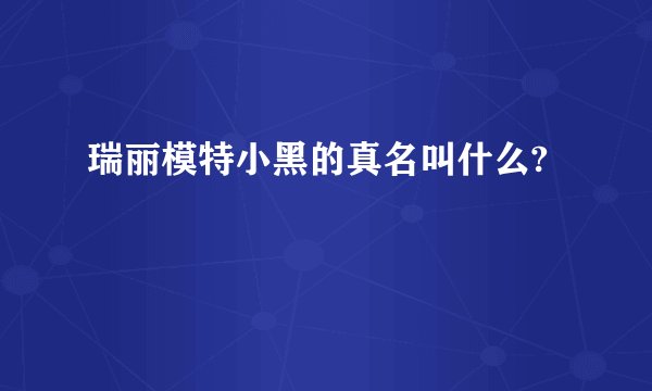 瑞丽模特小黑的真名叫什么?