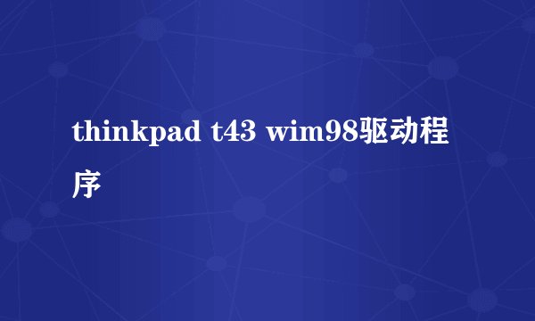 thinkpad t43 wim98驱动程序