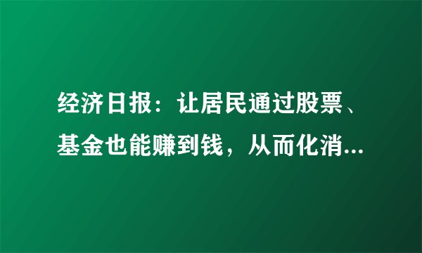 经济日报：让居民通过股票、基金也能赚到钱，从而化消费意愿为消费能力