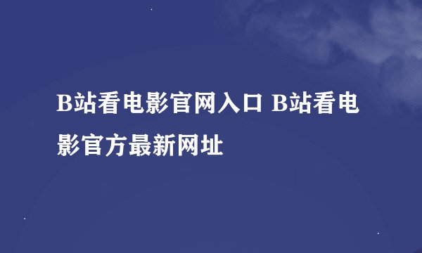 B站看电影官网入口 B站看电影官方最新网址