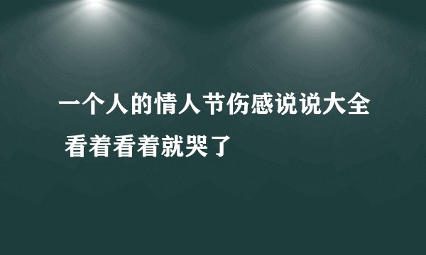 一个人的情人节伤感说说大全 看着看着就哭了
