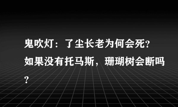 鬼吹灯：了尘长老为何会死？如果没有托马斯，珊瑚树会断吗？