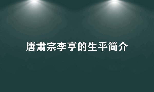 唐肃宗李亨的生平简介