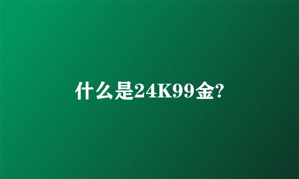 什么是24K99金?