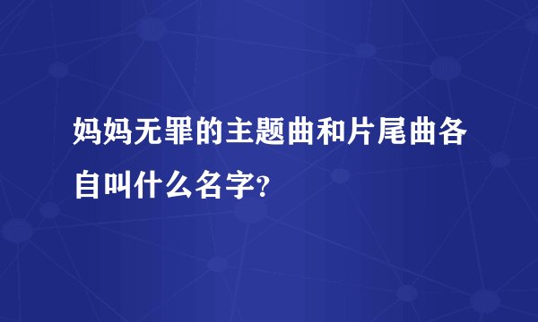 妈妈无罪的主题曲和片尾曲各自叫什么名字？