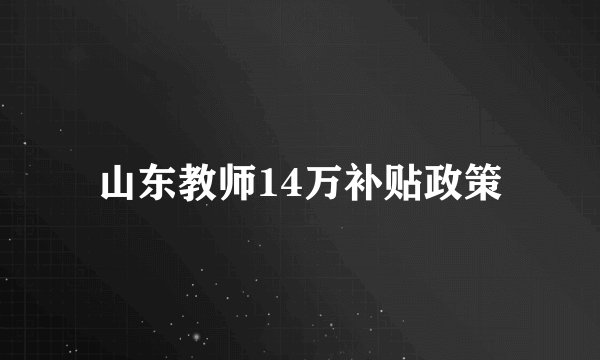 山东教师14万补贴政策