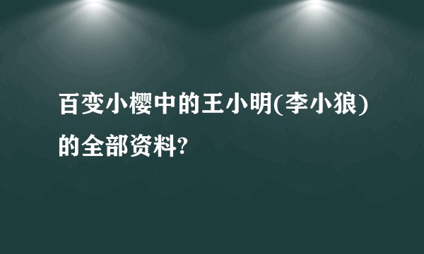 百变小樱中的王小明(李小狼)的全部资料?